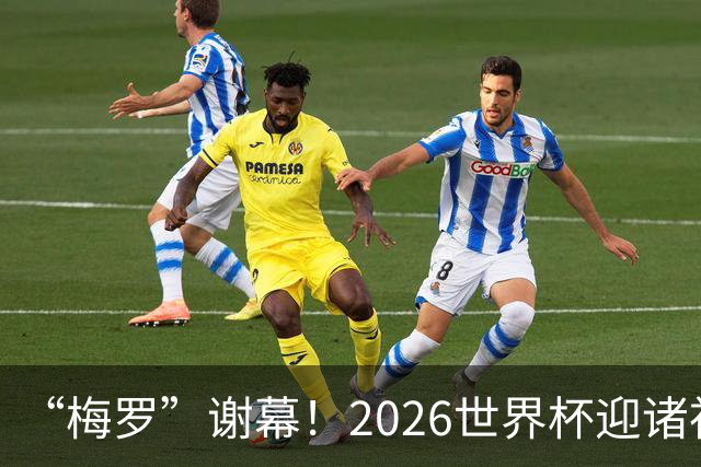 “梅罗”谢幕！2026世界杯迎诸神黄昏 我们与青春的终极告别