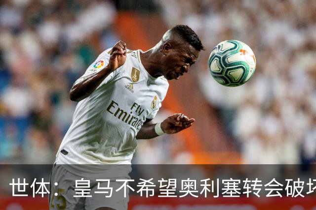 世体：皇马不希望奥利塞转会破坏与拜仁的关系，今夏很难签他