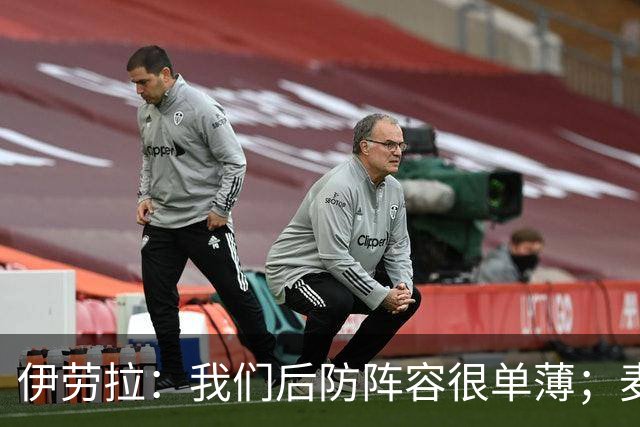 伊劳拉：我们后防阵容很单薄；麦卡传闻？我们想留住优秀球员