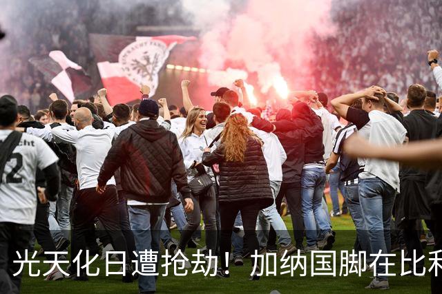 光天化日遭抢劫！加纳国脚在比利时首都被5人暴力抢走手机劳力士