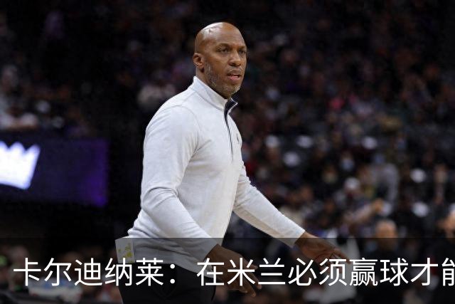 卡尔迪纳莱：在米兰必须赢球才能占据道德制高点并引入新事物