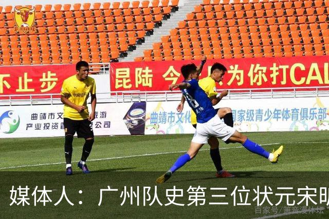 媒体人：广州队史第三位状元宋昕澔 被寄望成为下一个陈盈骏