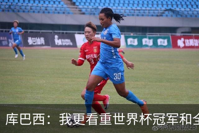 库巴西：我更看重世界杯冠军和全队的付出，个人奖项是次要的
