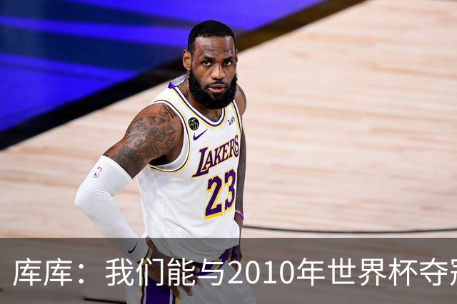 库库：我们能与2010年世界杯夺冠队伍较量 阿隆索和穆帅我选前者