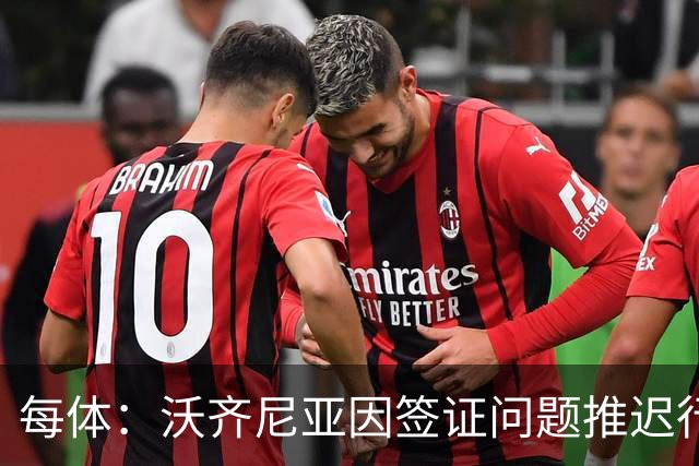 每体：沃齐尼亚因签证问题推迟行程，智利联赛球衣不允许印绰号