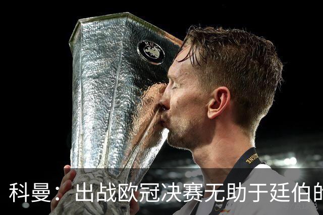 科曼：出战欧冠决赛无助于廷伯的康复，但你不能因此责怪俱乐部