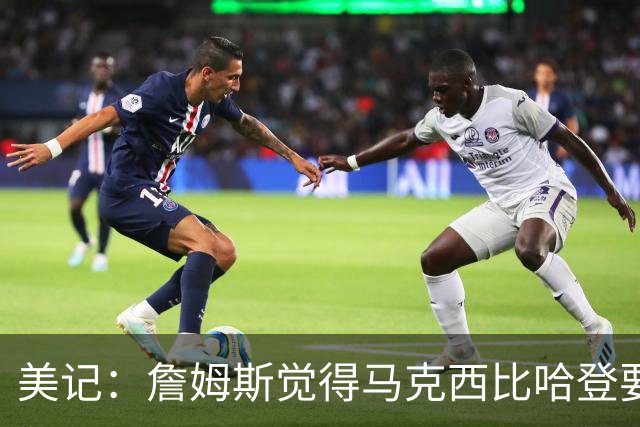 美记：詹姆斯觉得马克西比哈登要好，所以詹姆斯放弃加盟骑士！