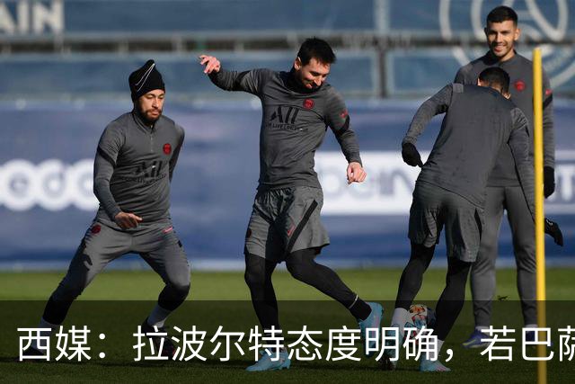 西媒：拉波尔特态度明确，若巴萨想促成签约要去与毕巴体育总监谈