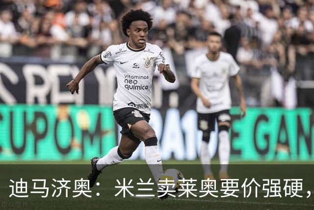 迪马济奥：米兰卖莱奥要价强硬，加拉塔萨雷想等8月降价