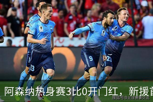 阿森纳热身赛3比0开门红，新援首秀献助攻