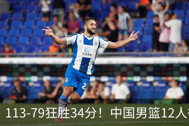 113-79狂胜34分！中国男篮12人得分6人上双，下一战格鲁吉亚才是真正考验