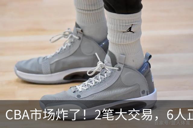 CBA市场炸了！2笔大交易，6人正式上岗，徐杰转会传闻被“打脸”